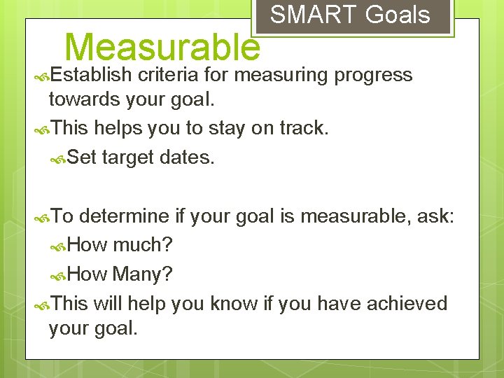 Measurable SMART Goals Establish criteria for measuring progress towards your goal. This helps you
