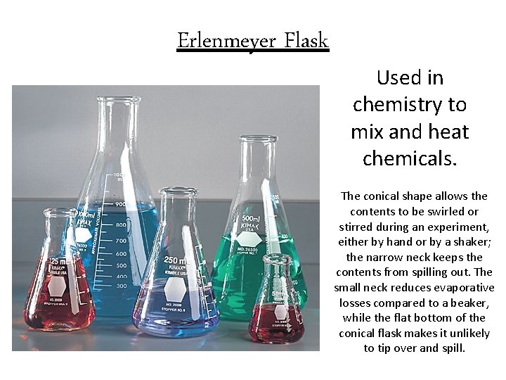 Erlenmeyer Flask Used in chemistry to mix and heat chemicals. The conical shape allows