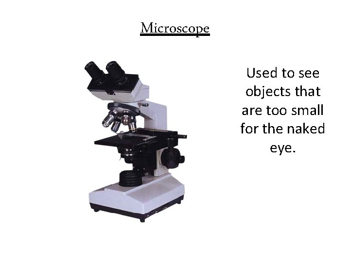 Microscope Used to see objects that are too small for the naked eye. 
