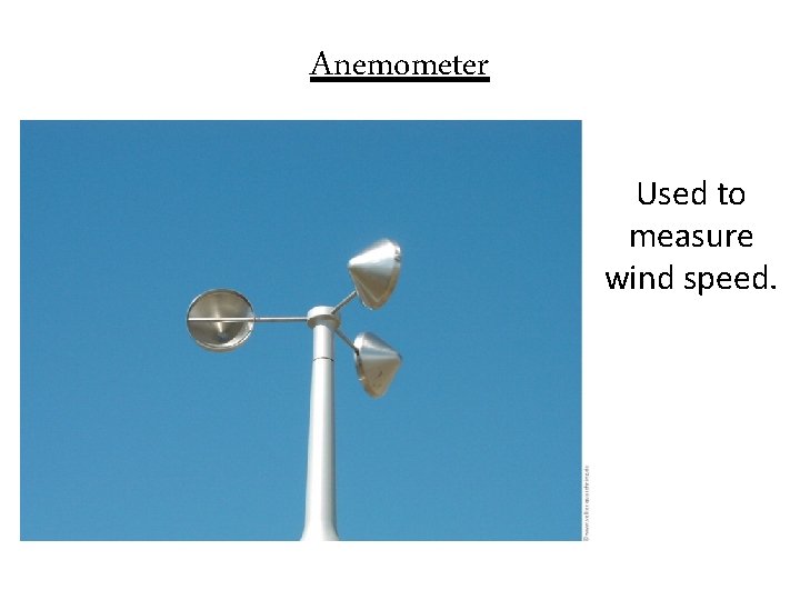 Anemometer Used to measure wind speed. 