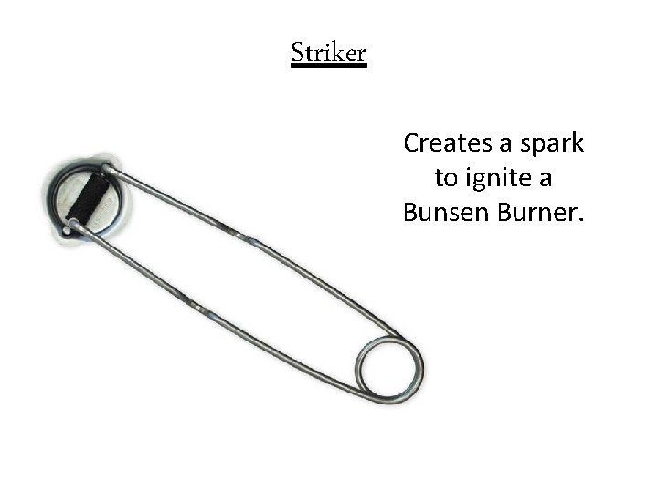 Striker Creates a spark to ignite a Bunsen Burner. 
