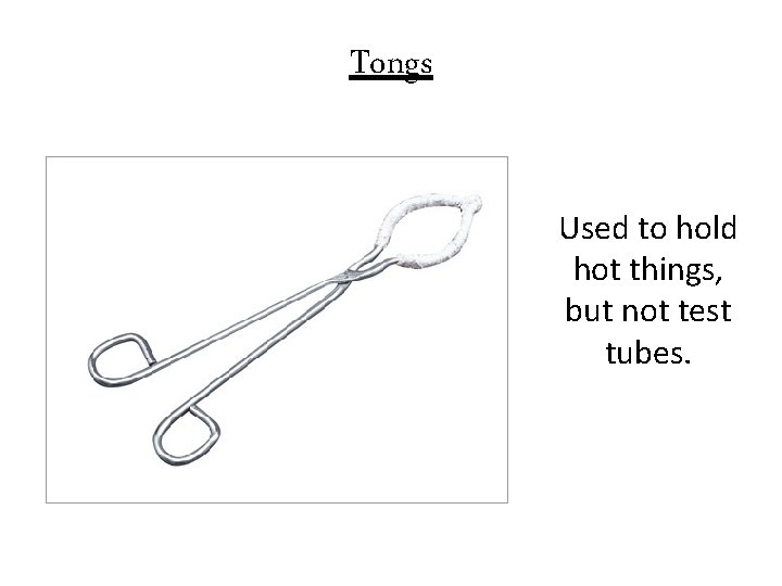 Tongs Used to hold hot things, but not test tubes. 