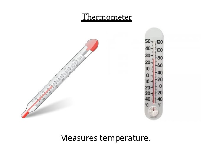 Thermometer Measures temperature. 