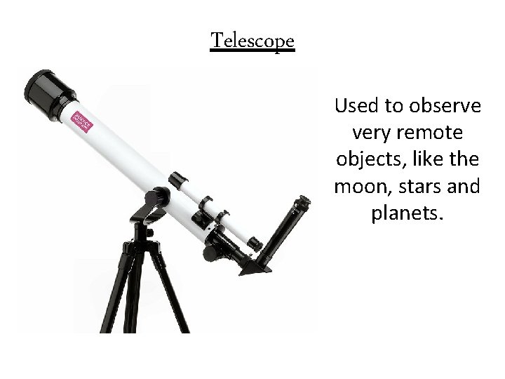 Telescope Used to observe very remote objects, like the moon, stars and planets. 