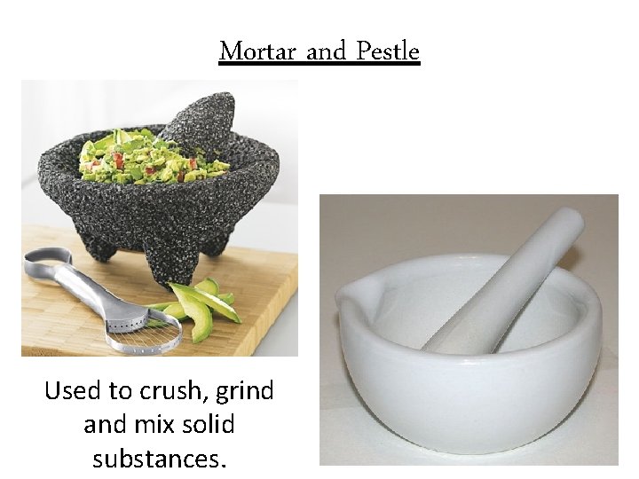 Mortar and Pestle Used to crush, grind and mix solid substances. 