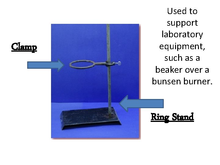Clamp Used to support laboratory equipment, such as a beaker over a bunsen burner.