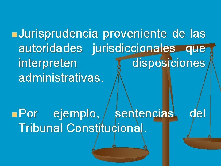 n Jurisprudencia proveniente de las autoridades jurisdiccionales que interpreten disposiciones administrativas. n Por ejemplo,