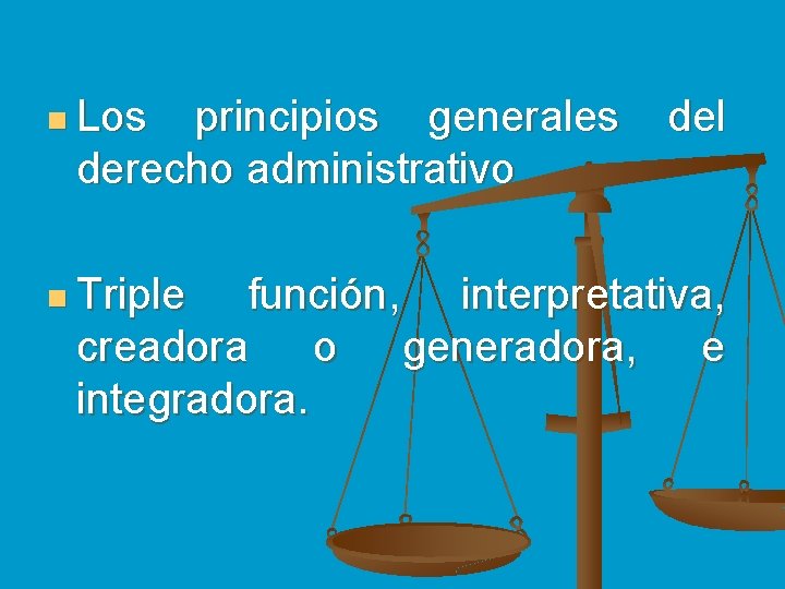 n Los principios generales derecho administrativo n Triple del función, interpretativa, creadora o generadora,
