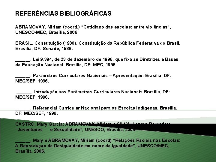 REFERÊNCIAS BIBLIOGRÁFICAS ABRAMOVAY, Miriam (coord. ) “Cotidiano das escolas: entre violências”, UNESCO-MEC, Brasília, 2006.