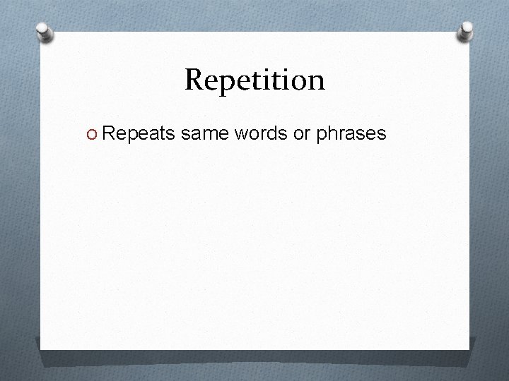 Repetition O Repeats same words or phrases 