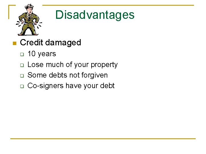 Disadvantages n Credit damaged q q 10 years Lose much of your property Some