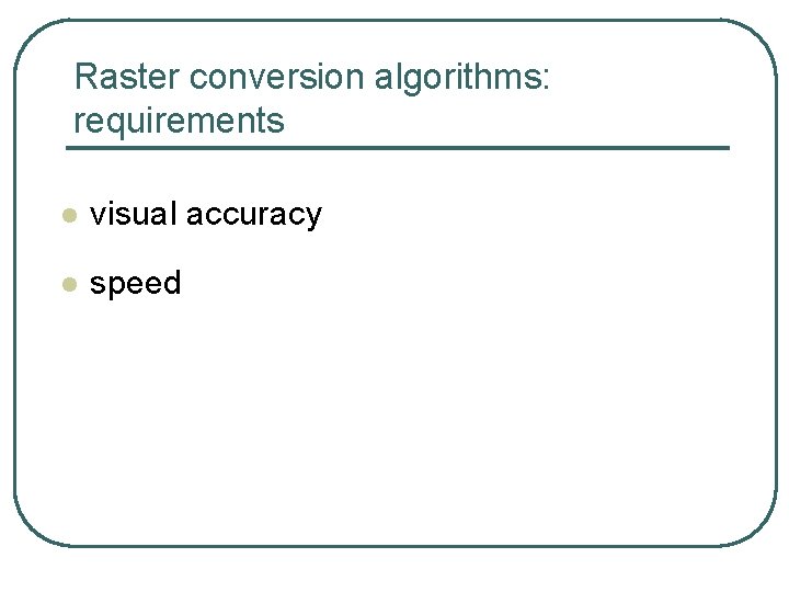 Raster conversion algorithms: requirements l visual accuracy l speed 