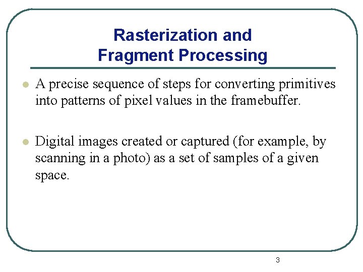 Rasterization and Fragment Processing l A precise sequence of steps for converting primitives into