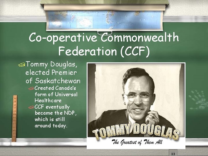 Co-operative Commonwealth Federation (CCF) /Tommy Douglas, elected Premier of Saskatchewan / Created Canada’s form