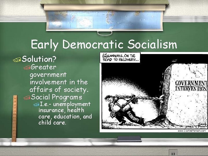 Early Democratic Socialism /Solution? /Greater government involvement in the affairs of society. /Social Programs