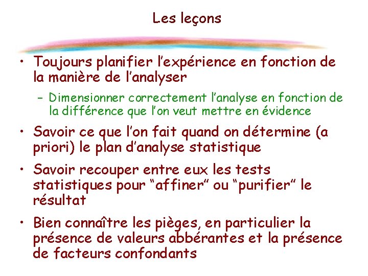 Les leçons • Toujours planifier l’expérience en fonction de la manière de l’analyser –