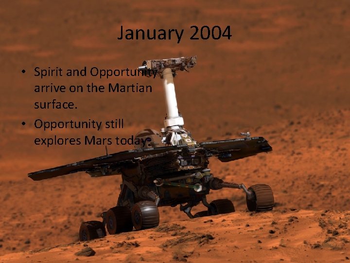 January 2004 • Spirit and Opportunity arrive on the Martian surface. • Opportunity still