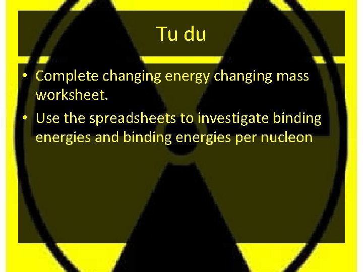 Tu du • Complete changing energy changing mass worksheet. • Use the spreadsheets to