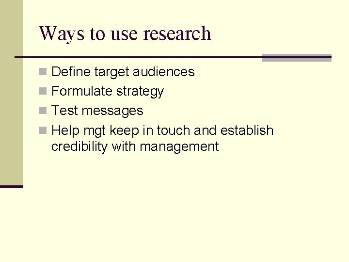Ways to use research n Define target audiences n Formulate strategy n Test messages