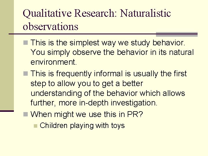 Qualitative Research: Naturalistic observations n This is the simplest way we study behavior. You