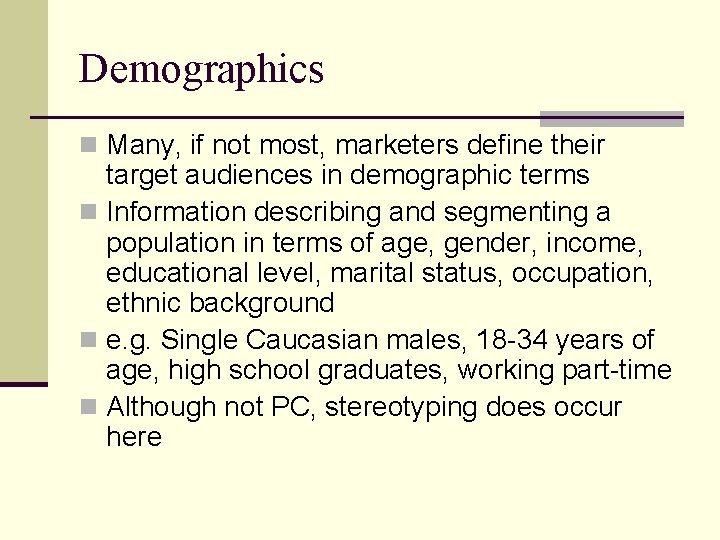Demographics n Many, if not most, marketers define their target audiences in demographic terms