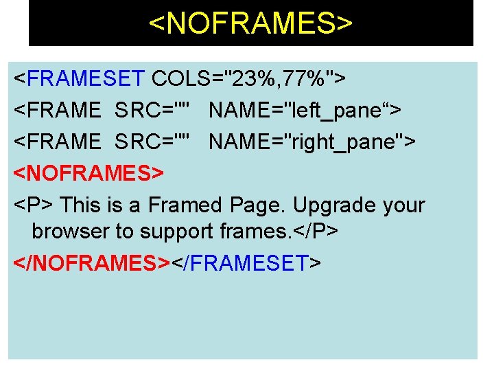 <NOFRAMES> <FRAMESET COLS="23%, 77%"> <FRAME SRC="" NAME="left_pane“> <FRAME SRC="" NAME="right_pane"> <NOFRAMES> <P> This is