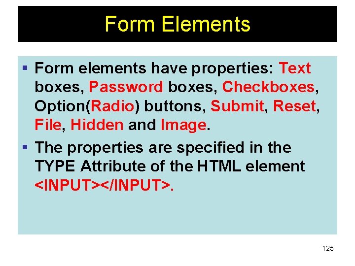 Form Elements § Form elements have properties: Text boxes, Password boxes, Checkboxes, Option(Radio) buttons,