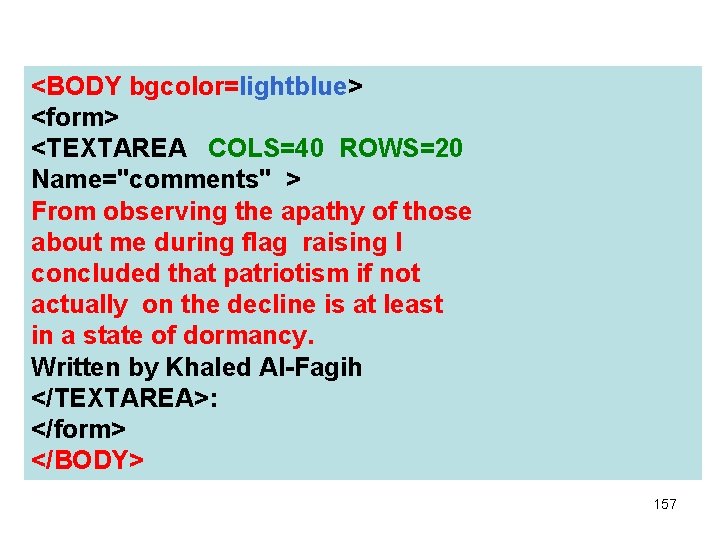 <BODY bgcolor=lightblue> <form> <TEXTAREA COLS=40 ROWS=20 Name="comments" > From observing the apathy of those