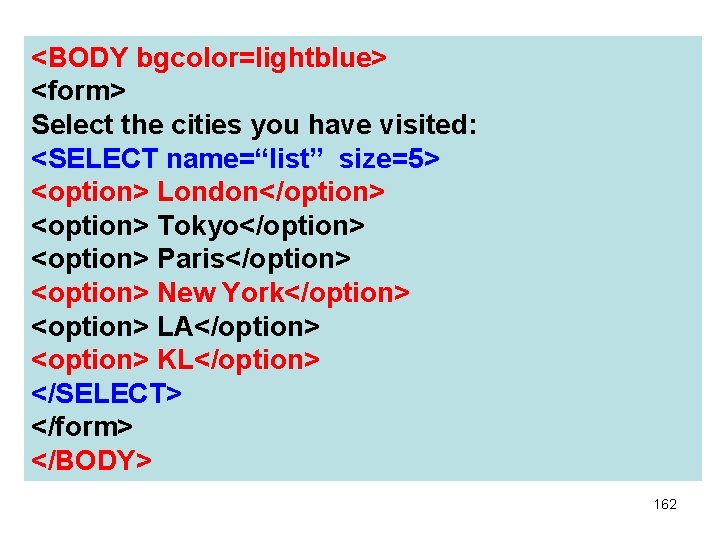 <BODY bgcolor=lightblue> <form> Select the cities you have visited: <SELECT name=“list” size=5> <option> London</option>