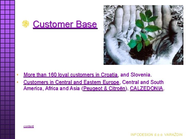 Customer Base • More than 160 loyal customers in Croatia, and Slovenia. • Customers