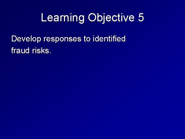 Learning Objective 5 Develop responses to identified fraud risks. 