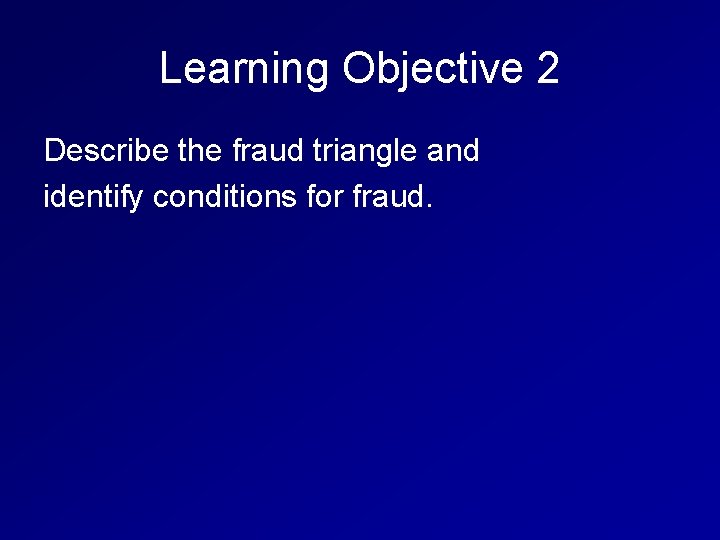 Learning Objective 2 Describe the fraud triangle and identify conditions for fraud. 