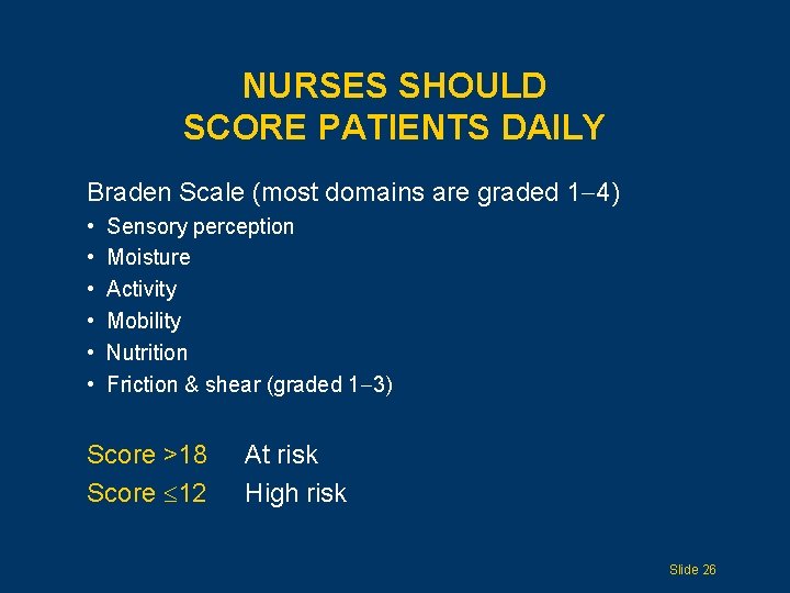 NURSES SHOULD SCORE PATIENTS DAILY Braden Scale (most domains are graded 1 4) •