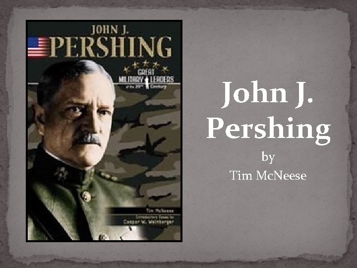 John J. Pershing by Tim Mc. Neese 