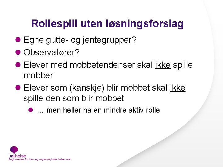 Rollespill uten løsningsforslag l Egne gutte- og jentegrupper? l Observatører? l Elever med mobbetendenser