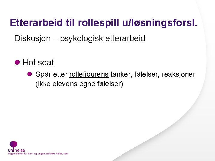 Etterarbeid til rollespill u/løsningsforsl. Diskusjon – psykologisk etterarbeid l Hot seat l Spør etter