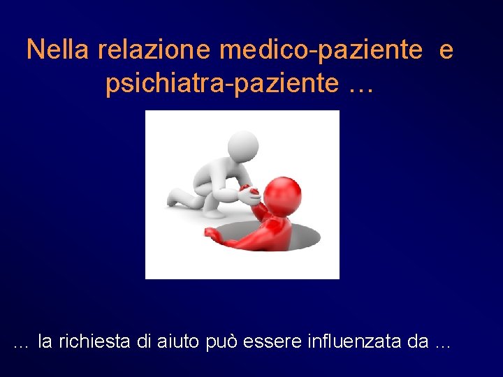 Nella relazione medico-paziente e psichiatra-paziente … … la richiesta di aiuto può essere influenzata