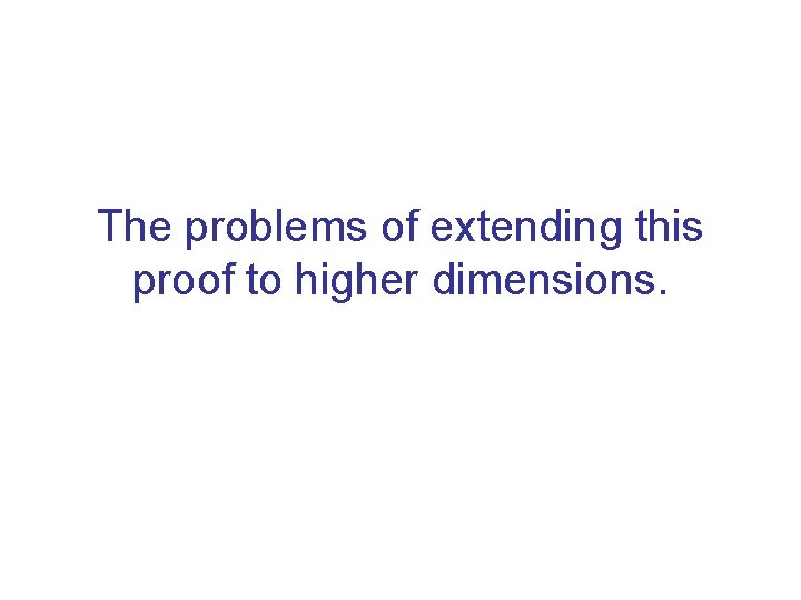 The problems of extending this proof to higher dimensions. 
