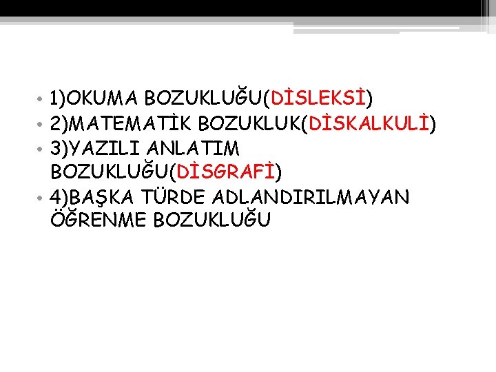  • 1)OKUMA BOZUKLUĞU(DİSLEKSİ) • 2)MATEMATİK BOZUKLUK(DİSKALKULİ) • 3)YAZILI ANLATIM BOZUKLUĞU(DİSGRAFİ) • 4)BAŞKA TÜRDE