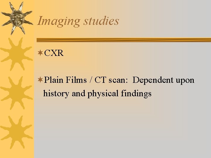 Imaging studies ¬CXR ¬Plain Films / CT scan: Dependent upon history and physical findings