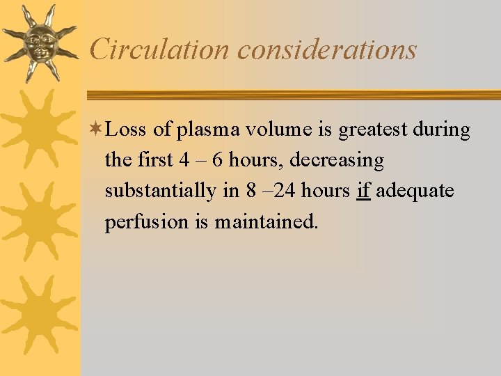 Circulation considerations ¬Loss of plasma volume is greatest during the first 4 – 6