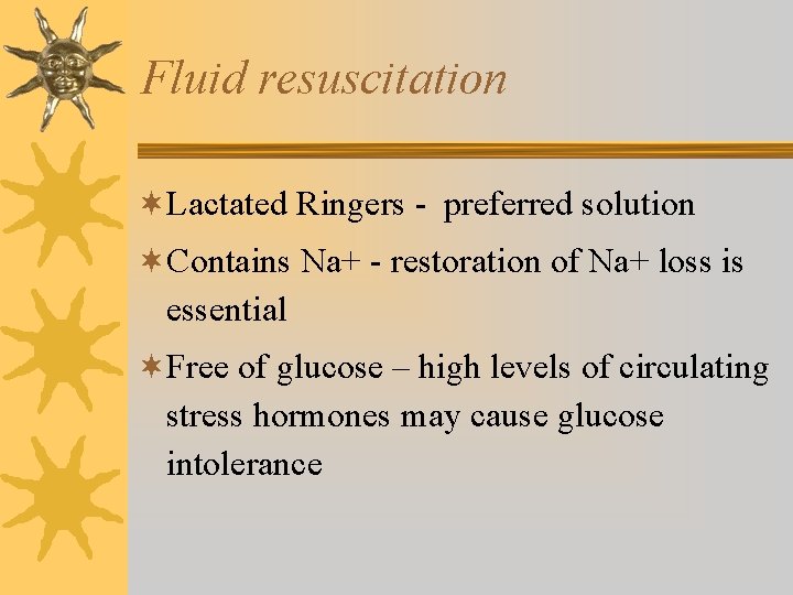 Fluid resuscitation ¬Lactated Ringers - preferred solution ¬Contains Na+ - restoration of Na+ loss