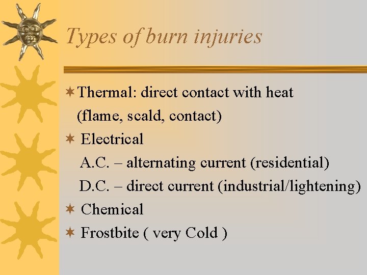 Types of burn injuries ¬Thermal: direct contact with heat (flame, scald, contact) ¬ Electrical