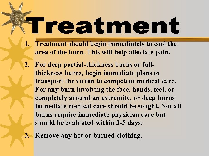 1. Treatment should begin immediately to cool the area of the burn. This will