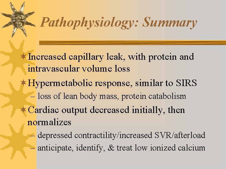 Pathophysiology: Summary ¬Increased capillary leak, with protein and intravascular volume loss ¬Hypermetabolic response, similar