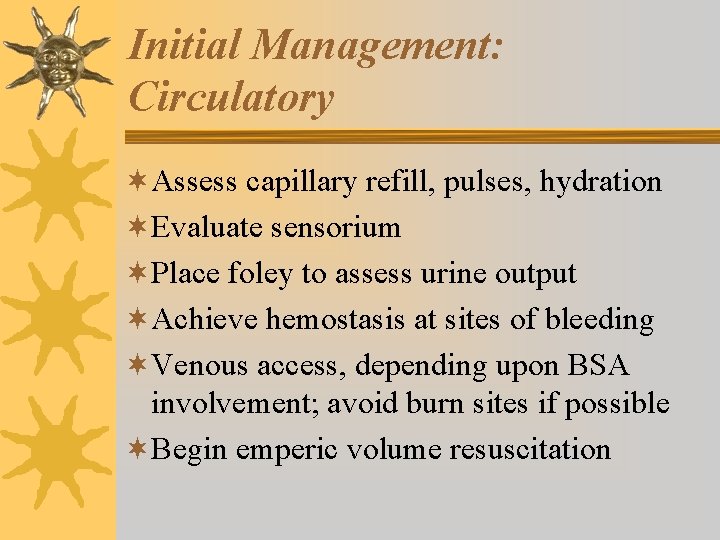Initial Management: Circulatory ¬Assess capillary refill, pulses, hydration ¬Evaluate sensorium ¬Place foley to assess