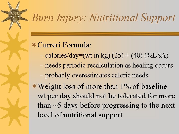 Burn Injury: Nutritional Support ¬Curreri Formula: – calories/day=(wt in kg) (25) + (40) (%BSA)