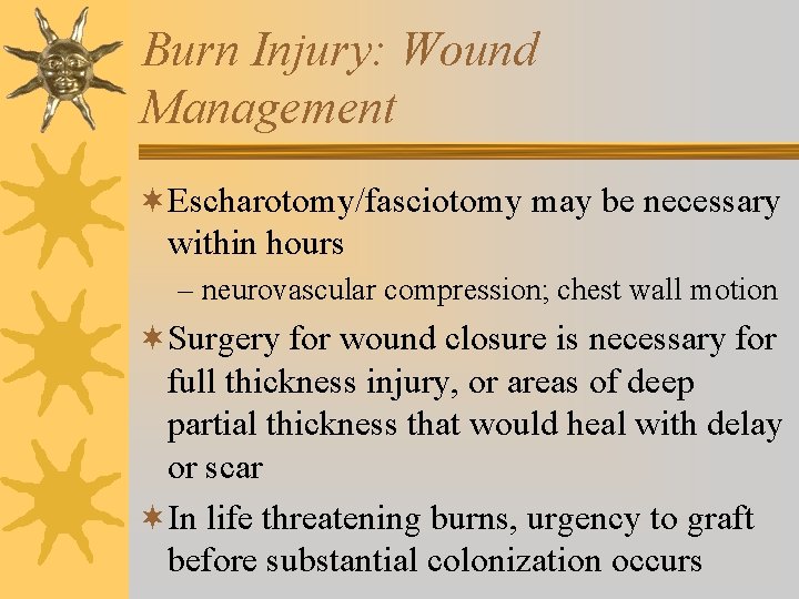 Burn Injury: Wound Management ¬Escharotomy/fasciotomy may be necessary within hours – neurovascular compression; chest