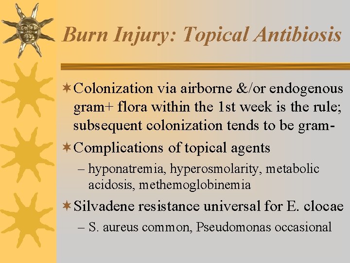 Burn Injury: Topical Antibiosis ¬Colonization via airborne &/or endogenous gram+ flora within the 1