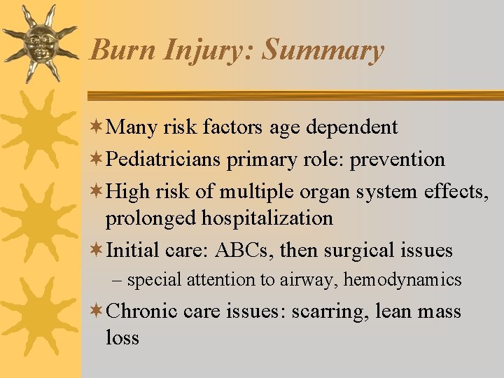 Burn Injury: Summary ¬Many risk factors age dependent ¬Pediatricians primary role: prevention ¬High risk